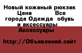 Новый кожаный рюкзак › Цена ­ 5 490 - Все города Одежда, обувь и аксессуары » Аксессуары   